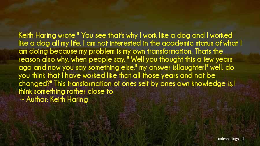 Keith Haring Quotes: Keith Haring Wrote You See That's Why I Work Like A Dog And I Worked Like A Dog All My