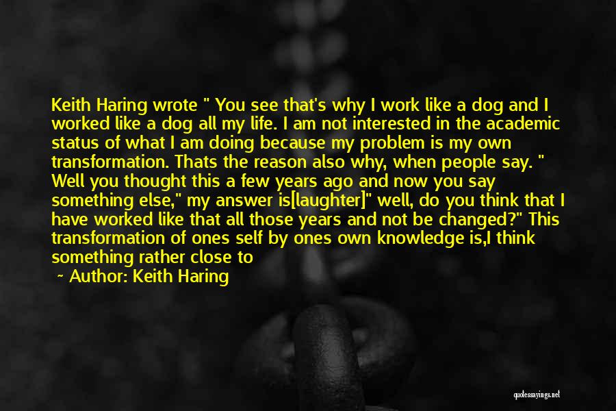 Keith Haring Quotes: Keith Haring Wrote You See That's Why I Work Like A Dog And I Worked Like A Dog All My