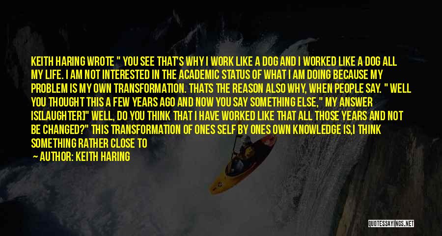Keith Haring Quotes: Keith Haring Wrote You See That's Why I Work Like A Dog And I Worked Like A Dog All My