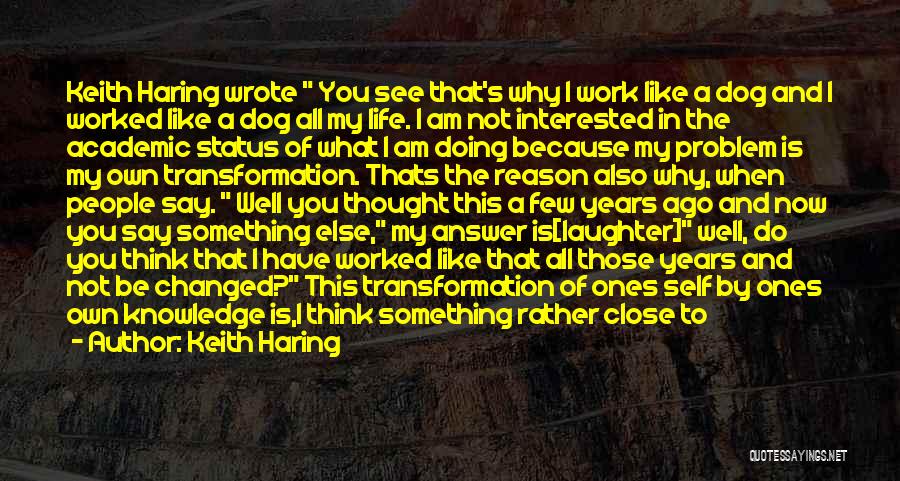 Keith Haring Quotes: Keith Haring Wrote You See That's Why I Work Like A Dog And I Worked Like A Dog All My