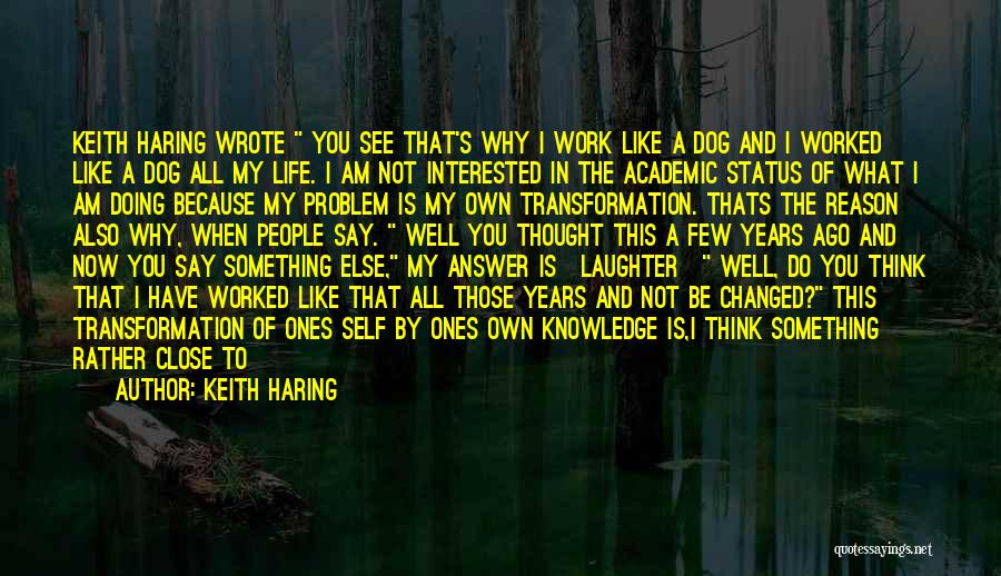 Keith Haring Quotes: Keith Haring Wrote You See That's Why I Work Like A Dog And I Worked Like A Dog All My