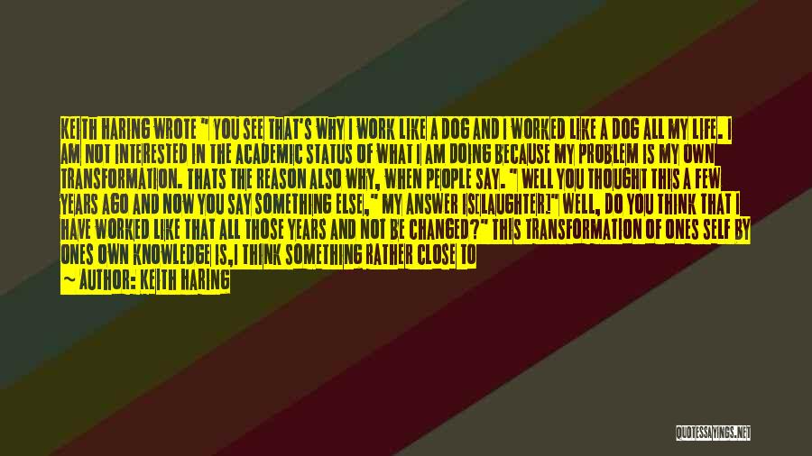 Keith Haring Quotes: Keith Haring Wrote You See That's Why I Work Like A Dog And I Worked Like A Dog All My