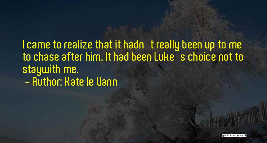 Kate Le Vann Quotes: I Came To Realize That It Hadn't Really Been Up To Me To Chase After Him. It Had Been Luke's