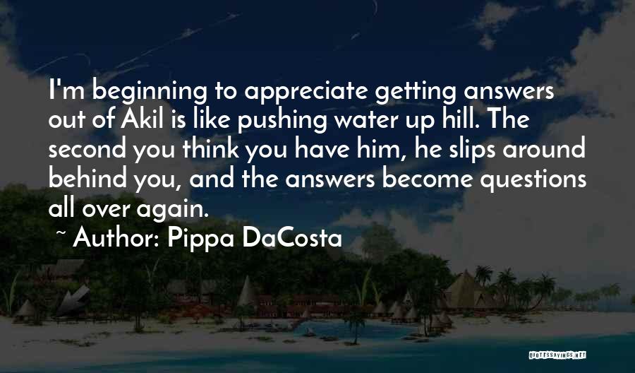 Pippa DaCosta Quotes: I'm Beginning To Appreciate Getting Answers Out Of Akil Is Like Pushing Water Up Hill. The Second You Think You