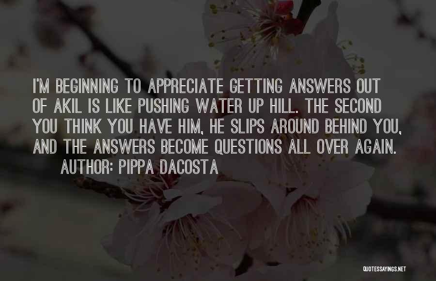 Pippa DaCosta Quotes: I'm Beginning To Appreciate Getting Answers Out Of Akil Is Like Pushing Water Up Hill. The Second You Think You