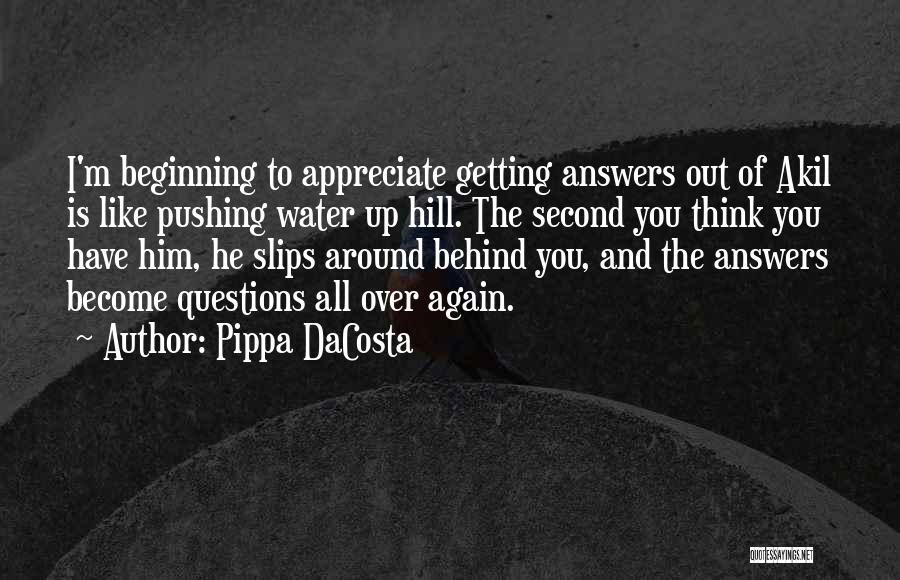 Pippa DaCosta Quotes: I'm Beginning To Appreciate Getting Answers Out Of Akil Is Like Pushing Water Up Hill. The Second You Think You