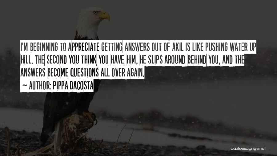 Pippa DaCosta Quotes: I'm Beginning To Appreciate Getting Answers Out Of Akil Is Like Pushing Water Up Hill. The Second You Think You