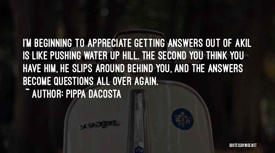 Pippa DaCosta Quotes: I'm Beginning To Appreciate Getting Answers Out Of Akil Is Like Pushing Water Up Hill. The Second You Think You