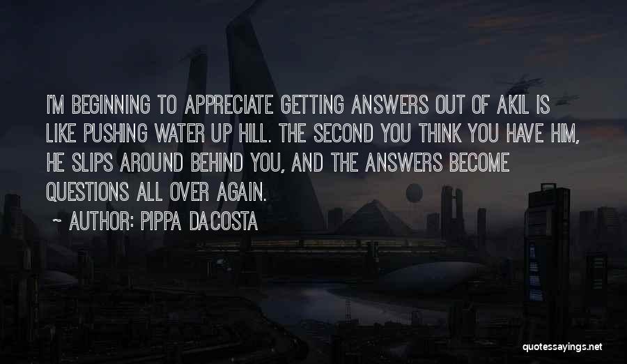 Pippa DaCosta Quotes: I'm Beginning To Appreciate Getting Answers Out Of Akil Is Like Pushing Water Up Hill. The Second You Think You