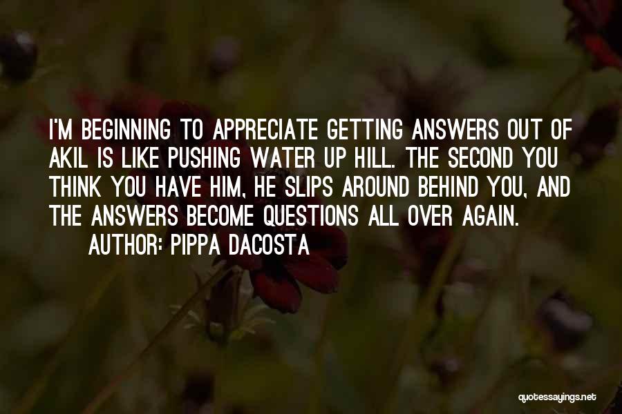 Pippa DaCosta Quotes: I'm Beginning To Appreciate Getting Answers Out Of Akil Is Like Pushing Water Up Hill. The Second You Think You