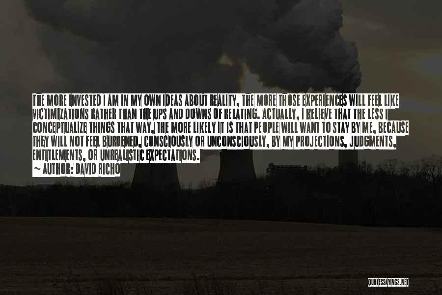 David Richo Quotes: The More Invested I Am In My Own Ideas About Reality, The More Those Experiences Will Feel Like Victimizations Rather