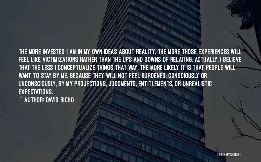 David Richo Quotes: The More Invested I Am In My Own Ideas About Reality, The More Those Experiences Will Feel Like Victimizations Rather