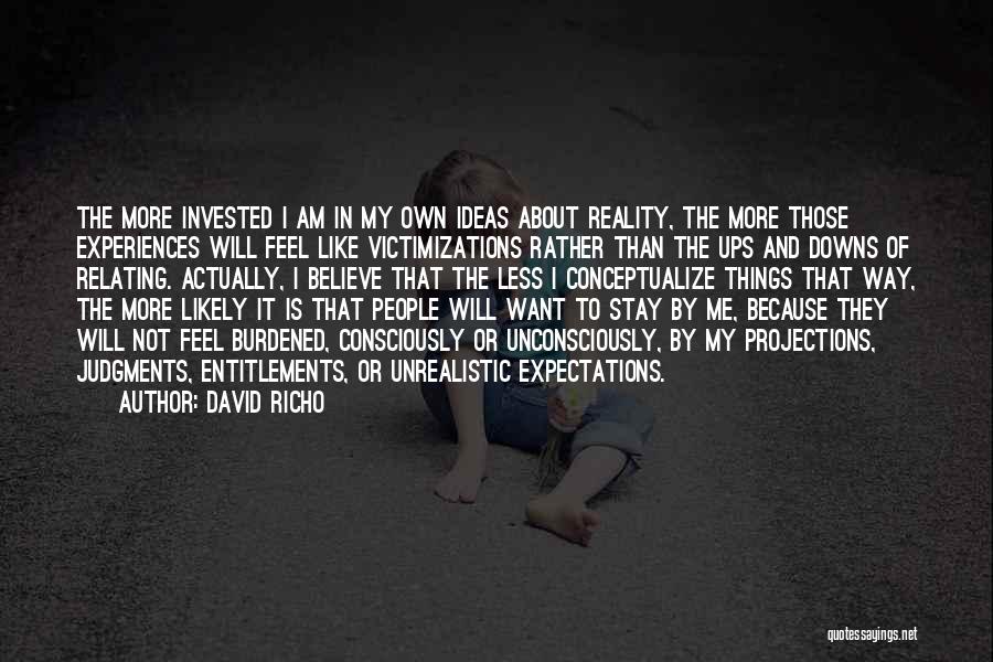 David Richo Quotes: The More Invested I Am In My Own Ideas About Reality, The More Those Experiences Will Feel Like Victimizations Rather