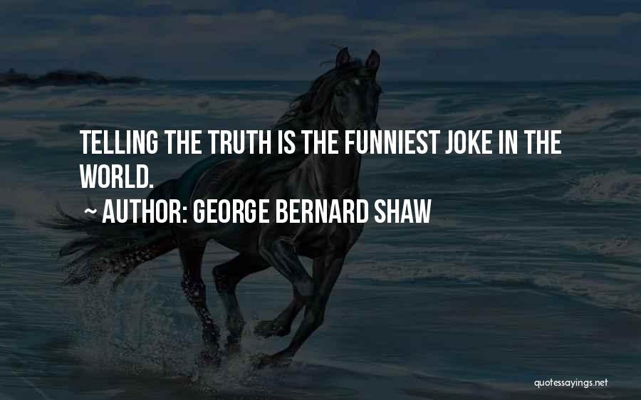 George Bernard Shaw Quotes: Telling The Truth Is The Funniest Joke In The World.