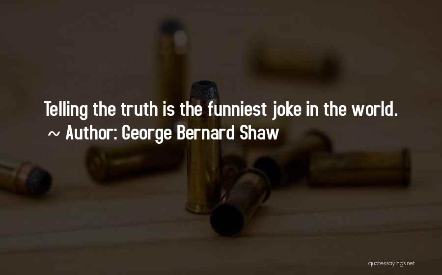 George Bernard Shaw Quotes: Telling The Truth Is The Funniest Joke In The World.