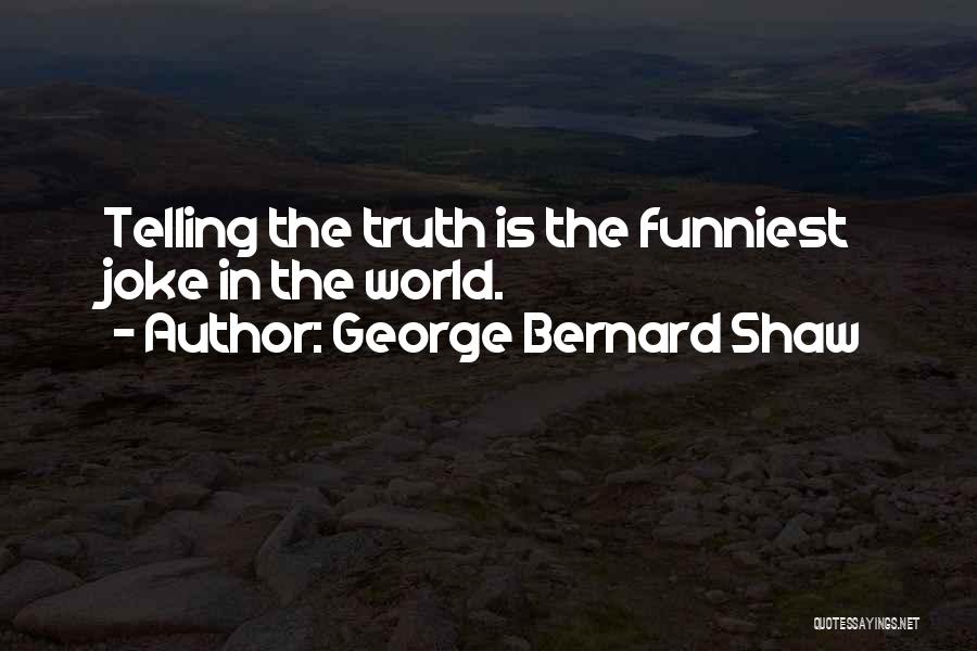 George Bernard Shaw Quotes: Telling The Truth Is The Funniest Joke In The World.