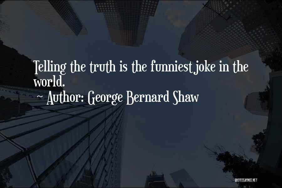 George Bernard Shaw Quotes: Telling The Truth Is The Funniest Joke In The World.