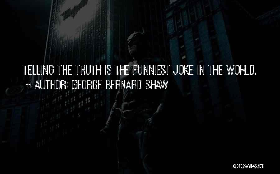 George Bernard Shaw Quotes: Telling The Truth Is The Funniest Joke In The World.