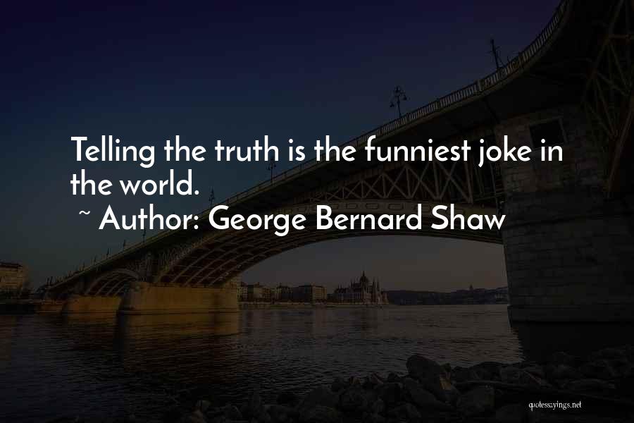 George Bernard Shaw Quotes: Telling The Truth Is The Funniest Joke In The World.
