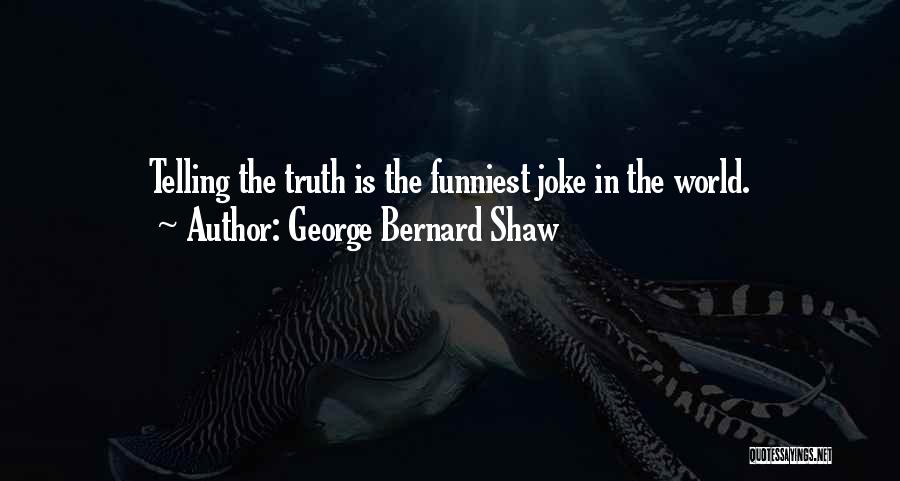 George Bernard Shaw Quotes: Telling The Truth Is The Funniest Joke In The World.