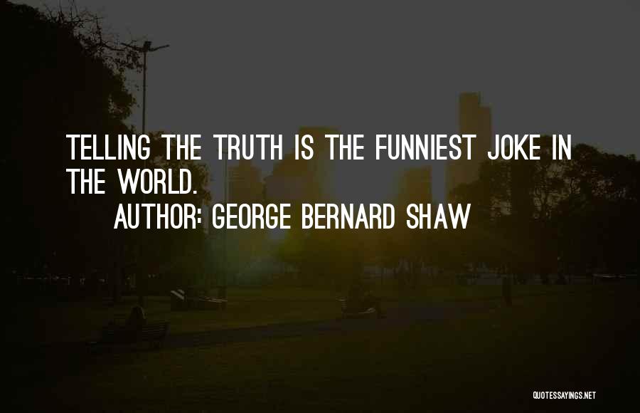 George Bernard Shaw Quotes: Telling The Truth Is The Funniest Joke In The World.
