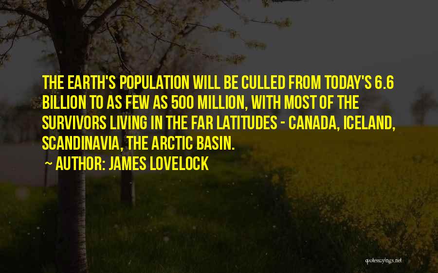 James Lovelock Quotes: The Earth's Population Will Be Culled From Today's 6.6 Billion To As Few As 500 Million, With Most Of The