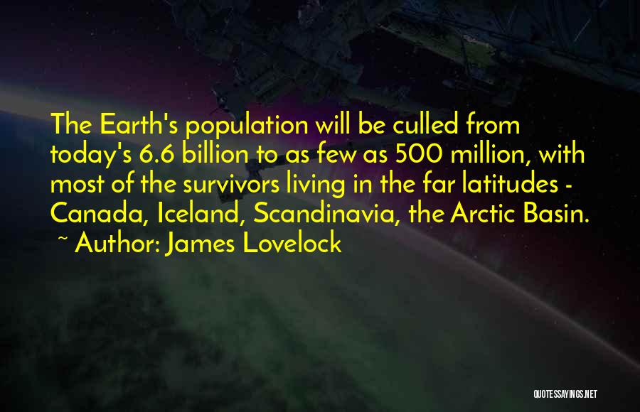 James Lovelock Quotes: The Earth's Population Will Be Culled From Today's 6.6 Billion To As Few As 500 Million, With Most Of The