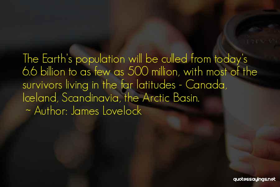 James Lovelock Quotes: The Earth's Population Will Be Culled From Today's 6.6 Billion To As Few As 500 Million, With Most Of The