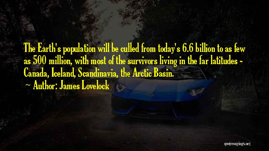 James Lovelock Quotes: The Earth's Population Will Be Culled From Today's 6.6 Billion To As Few As 500 Million, With Most Of The