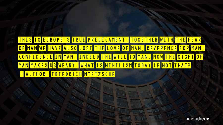 Friedrich Nietzsche Quotes: This Is Europe's True Predicament: Together With The Fear Of Man We Have Also Lost The Love Of Man, Reverence