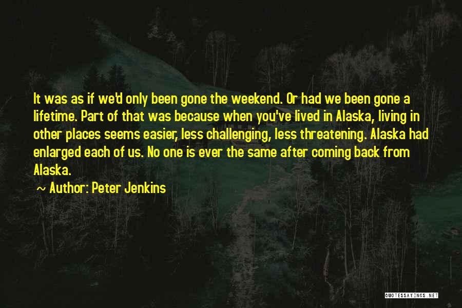 Peter Jenkins Quotes: It Was As If We'd Only Been Gone The Weekend. Or Had We Been Gone A Lifetime. Part Of That