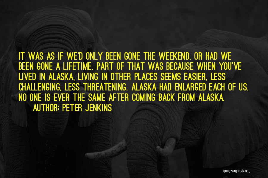 Peter Jenkins Quotes: It Was As If We'd Only Been Gone The Weekend. Or Had We Been Gone A Lifetime. Part Of That