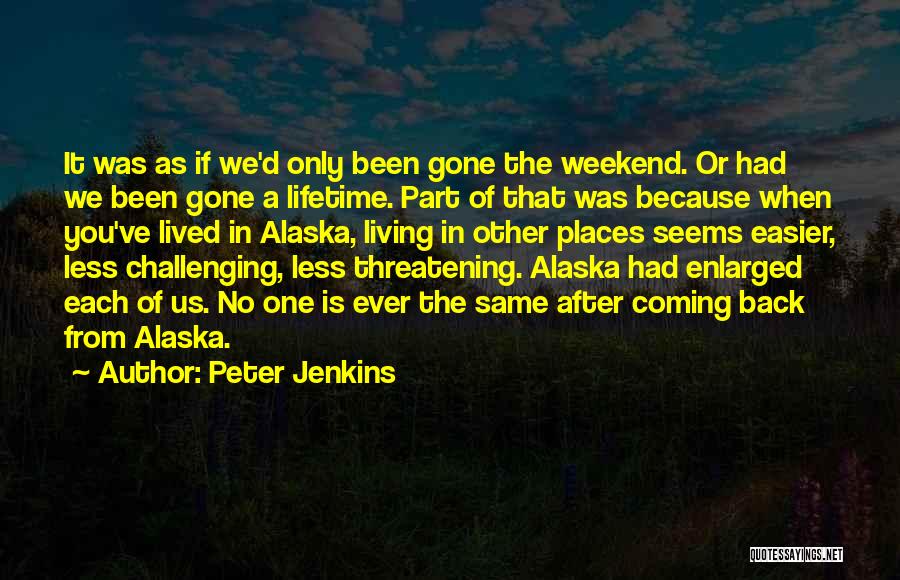 Peter Jenkins Quotes: It Was As If We'd Only Been Gone The Weekend. Or Had We Been Gone A Lifetime. Part Of That