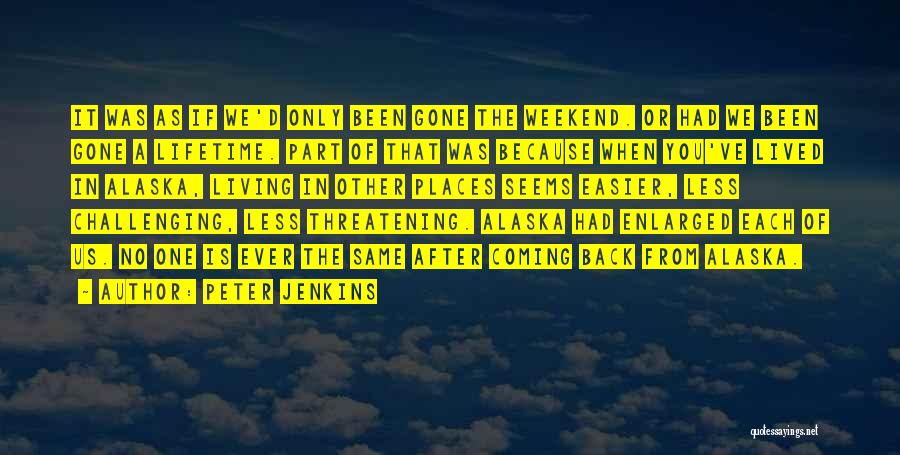 Peter Jenkins Quotes: It Was As If We'd Only Been Gone The Weekend. Or Had We Been Gone A Lifetime. Part Of That