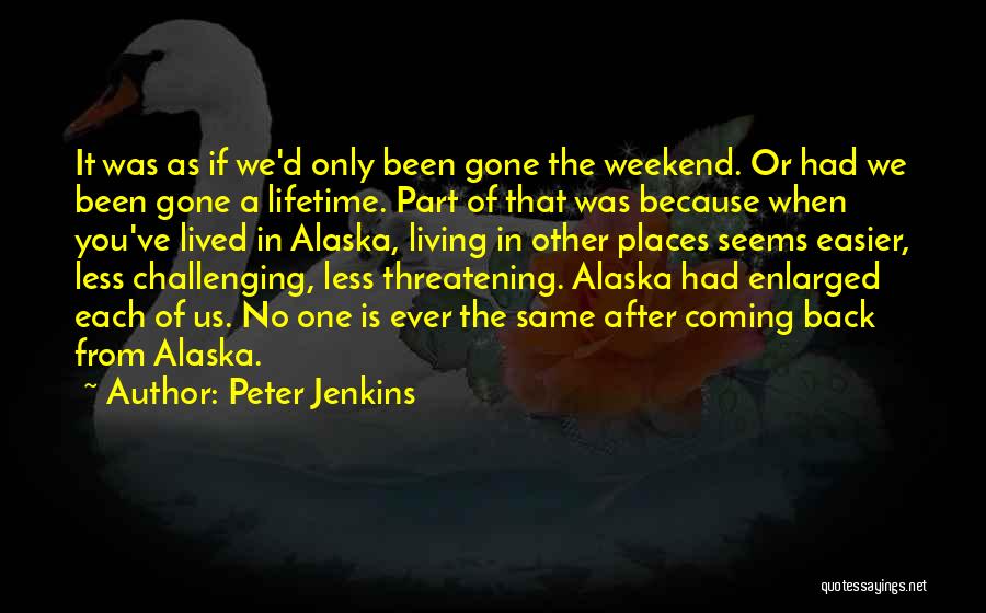 Peter Jenkins Quotes: It Was As If We'd Only Been Gone The Weekend. Or Had We Been Gone A Lifetime. Part Of That