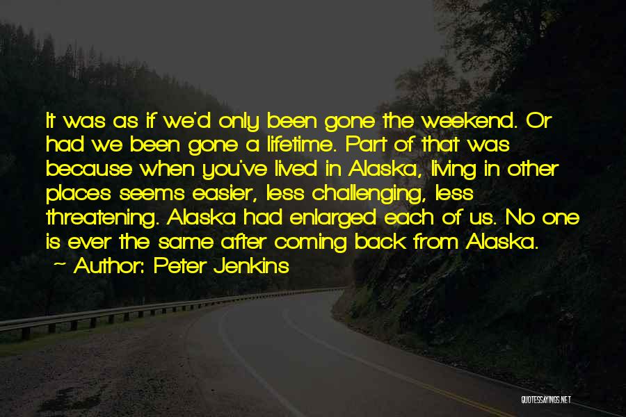 Peter Jenkins Quotes: It Was As If We'd Only Been Gone The Weekend. Or Had We Been Gone A Lifetime. Part Of That