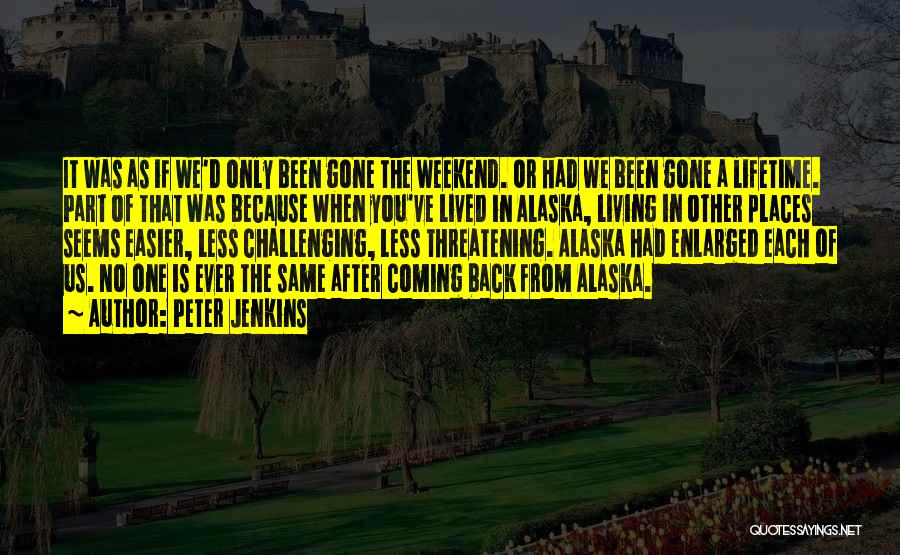 Peter Jenkins Quotes: It Was As If We'd Only Been Gone The Weekend. Or Had We Been Gone A Lifetime. Part Of That