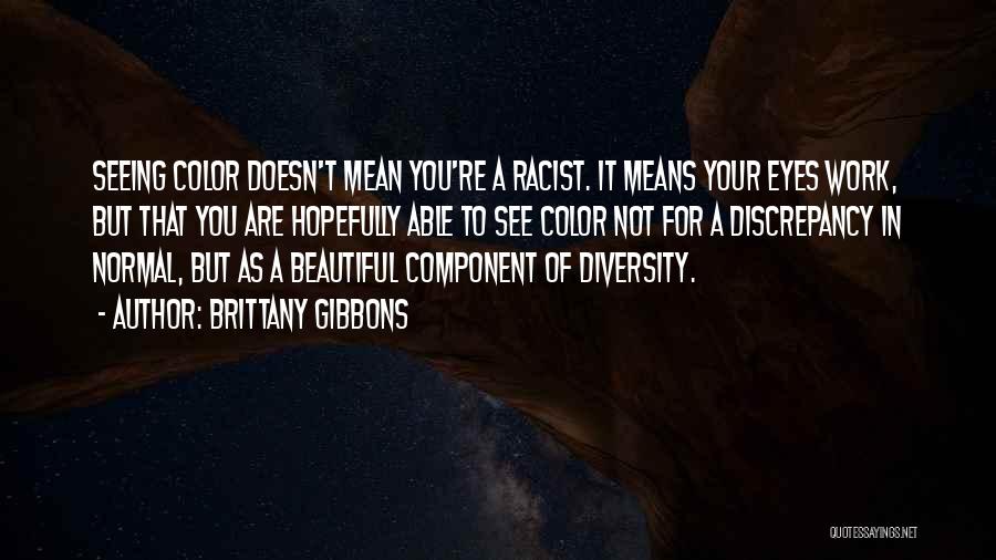 Brittany Gibbons Quotes: Seeing Color Doesn't Mean You're A Racist. It Means Your Eyes Work, But That You Are Hopefully Able To See