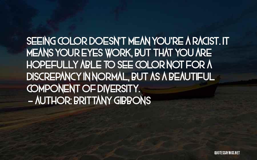 Brittany Gibbons Quotes: Seeing Color Doesn't Mean You're A Racist. It Means Your Eyes Work, But That You Are Hopefully Able To See