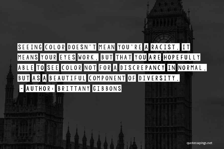 Brittany Gibbons Quotes: Seeing Color Doesn't Mean You're A Racist. It Means Your Eyes Work, But That You Are Hopefully Able To See