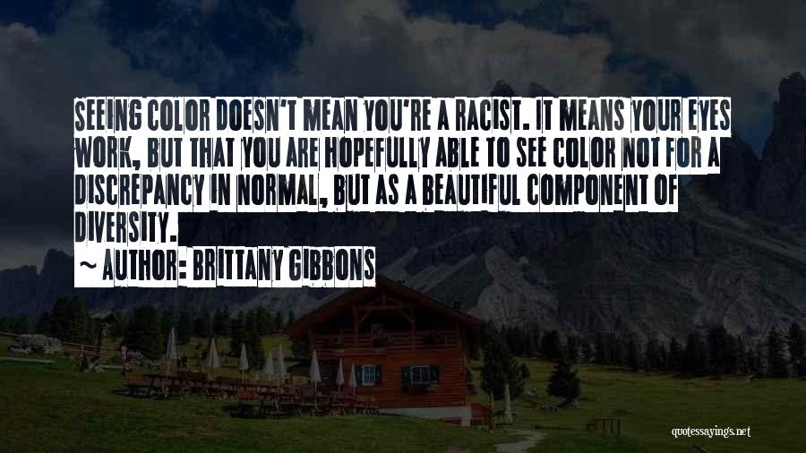 Brittany Gibbons Quotes: Seeing Color Doesn't Mean You're A Racist. It Means Your Eyes Work, But That You Are Hopefully Able To See