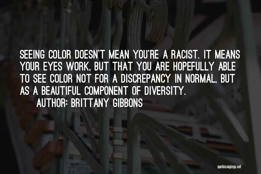 Brittany Gibbons Quotes: Seeing Color Doesn't Mean You're A Racist. It Means Your Eyes Work, But That You Are Hopefully Able To See