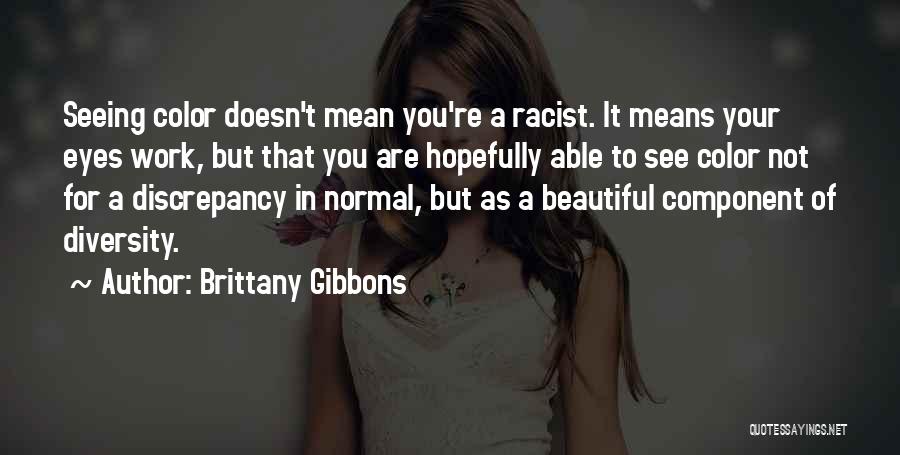 Brittany Gibbons Quotes: Seeing Color Doesn't Mean You're A Racist. It Means Your Eyes Work, But That You Are Hopefully Able To See