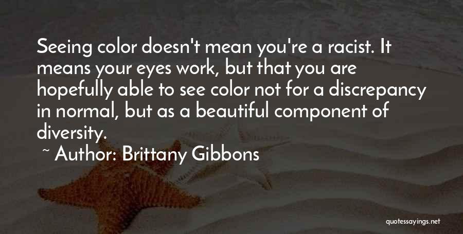 Brittany Gibbons Quotes: Seeing Color Doesn't Mean You're A Racist. It Means Your Eyes Work, But That You Are Hopefully Able To See