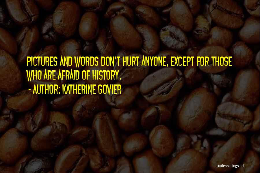 Katherine Govier Quotes: Pictures And Words Don't Hurt Anyone, Except For Those Who Are Afraid Of History.