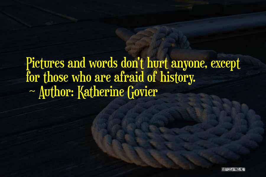 Katherine Govier Quotes: Pictures And Words Don't Hurt Anyone, Except For Those Who Are Afraid Of History.