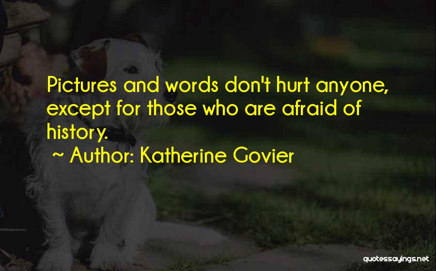 Katherine Govier Quotes: Pictures And Words Don't Hurt Anyone, Except For Those Who Are Afraid Of History.