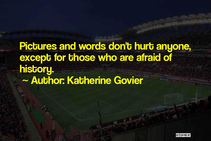 Katherine Govier Quotes: Pictures And Words Don't Hurt Anyone, Except For Those Who Are Afraid Of History.