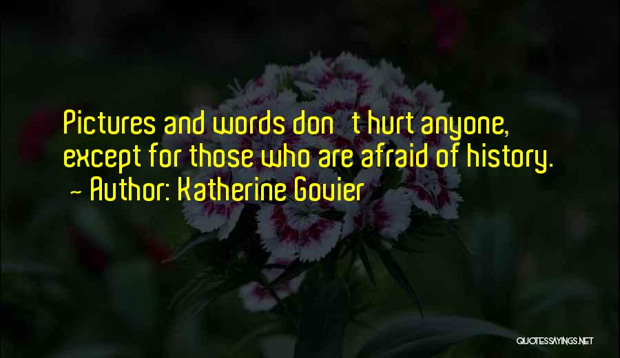 Katherine Govier Quotes: Pictures And Words Don't Hurt Anyone, Except For Those Who Are Afraid Of History.