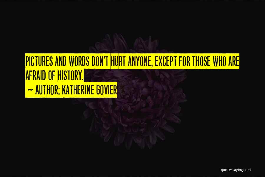 Katherine Govier Quotes: Pictures And Words Don't Hurt Anyone, Except For Those Who Are Afraid Of History.